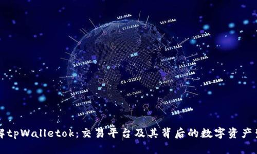 深入了解tpWalletok：交易平台及其背后的数字资产生态系统