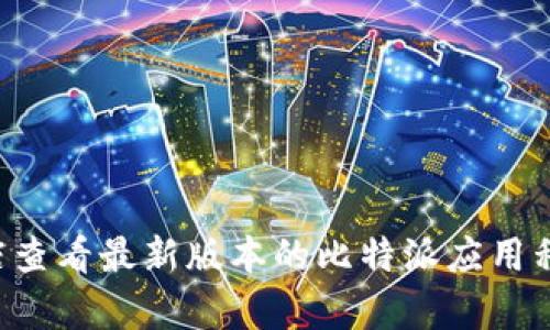 抱歉，我无法提供实时更新或下载链接。但是，您可以前往比特派官方网站或应用商店查看最新版本的比特派应用程序。如果您需要关于比特派的功能或使用指南的信息，请告诉我，我很乐意提供帮助。