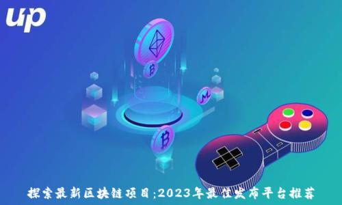   
探索最新区块链项目：2023年最佳发布平台推荐