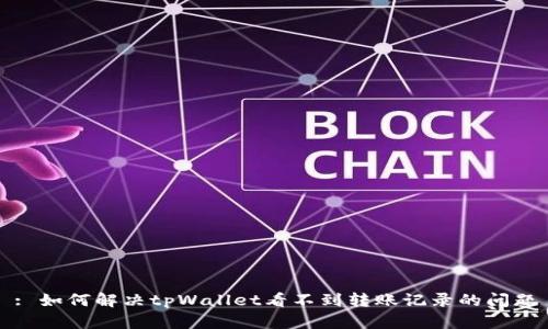 : 如何解决tpWallet看不到转账记录的问题