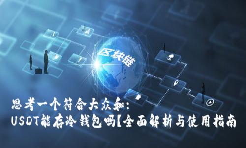 思考一个符合大众和:  
USDT能存冷钱包吗？全面解析与使用指南
