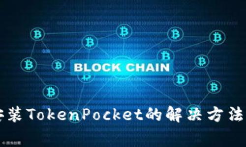 华为手机无法安装TokenPocket的解决方法与常见问题解析