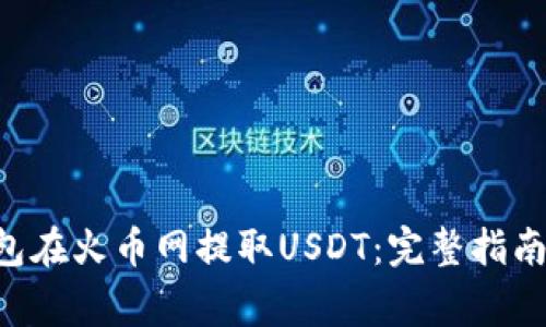 如何通过QKI钱包在火币网提取USDT：完整指南与常见问题解答