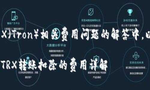 在关于Bitpie钱包和TRX（Tron）相关费用问题的解答中，以下是所需的内容结构。

Bitpie钱包中每次进行TRX转账扣除的费用详解