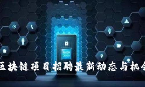 青海区块链项目招聘最新动态与机会分析