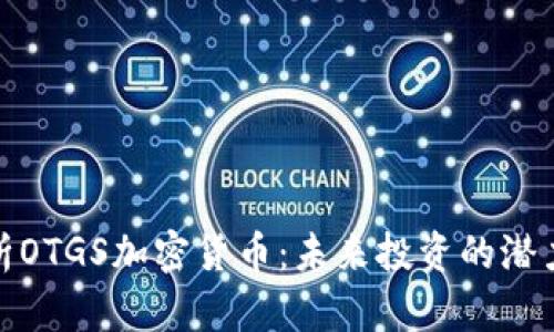全面解析OTGS加密货币：未来投资的潜力与风险