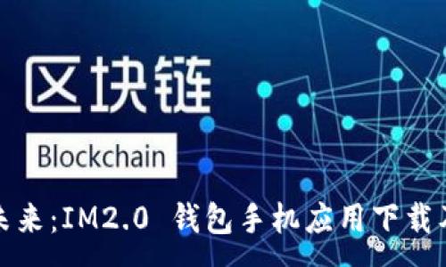 :
探索数字未来：IM2.0 钱包手机应用下载及使用指南