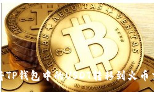 :
如何将TP钱包中的USDT转移到火币交易所