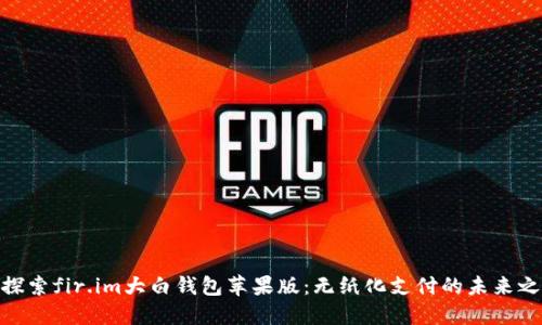 : 探索fir.im大白钱包苹果版：无纸化支付的未来之选