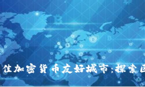 : 2023年全球最佳加密货币友好城市：探索区块链发展的未来