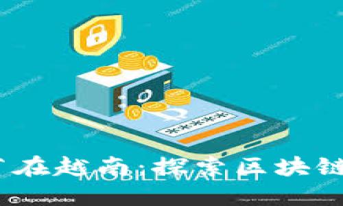 2023火币区块链节在越南：探索区块链的未来与投资机会