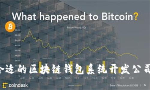 如何选择合适的区块链钱包系统开发公司：全面指南