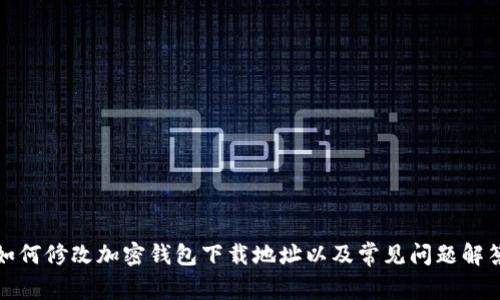 如何修改加密钱包下载地址以及常见问题解答