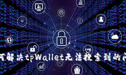 如何解决tpWallet无法搜索到的问题