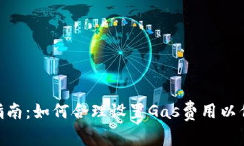 以太坊Gas价格设置指南：如何合理设置Gas费用以保证交易顺利快速完成