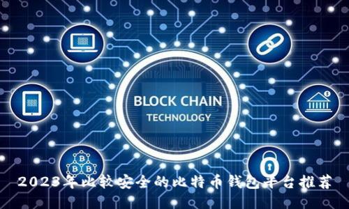 2023年比较安全的比特币钱包平台推荐