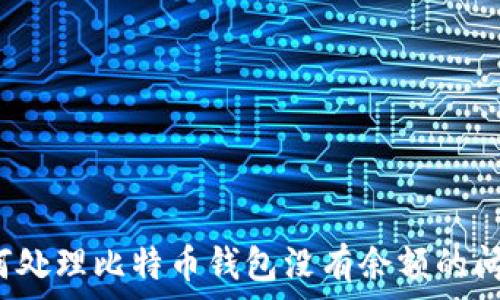  
如何处理比特币钱包没有余额的问题？