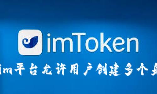 tokenim平台允许用户创建多个身份吗？