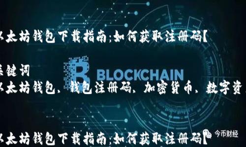 
以太坊钱包下载指南：如何获取注册码？ 

关键词
以太坊钱包, 钱包注册码, 加密货币, 数字资产


以太坊钱包下载指南：如何获取注册码？