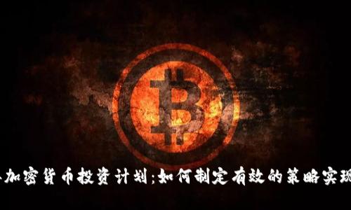 : 2023年加密货币投资计划：如何制定有效的策略实现财富增长