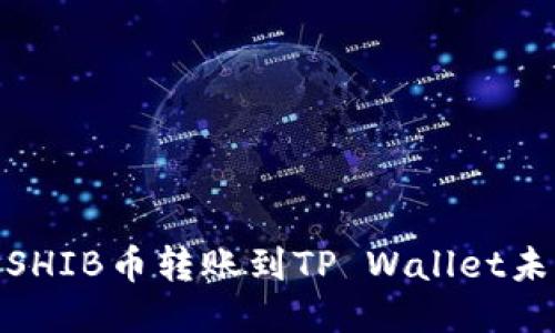 : 如何处理SHIB币转账到TP Wallet未到账的问题