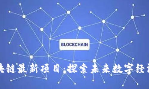 上海区块链最新项目：探索未来数字经济新生态