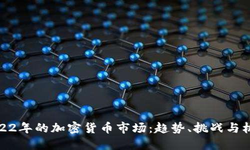 2022年的加密货币市场：趋势、挑战与机遇