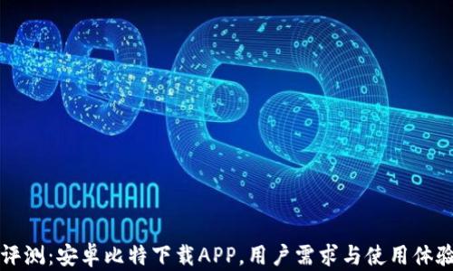 
全面评测：安卓比特下载APP，用户需求与使用体验分析