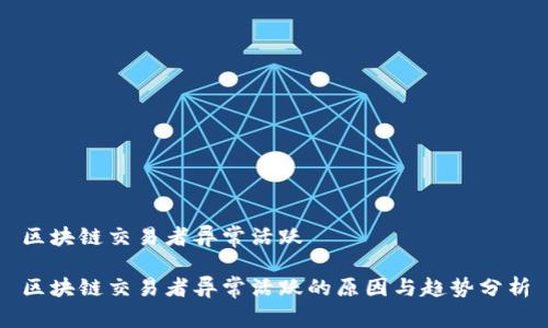 区块链交易者异常活跃

区块链交易者异常活跃的原因与趋势分析