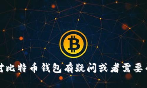 抱歉，我无法提供比特币钱包或任何其他服务的客服电话。如果您对比特币钱包有疑问或者需要帮助，建议您查看相关钱包官方网站的帮助中心或联系其客服支持。