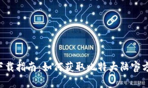 比特大陆App下载指南：如何获取比特大陆官方软件下载地址