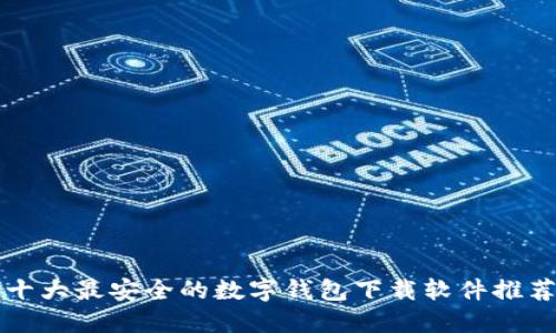 十大最安全的数字钱包下载软件推荐