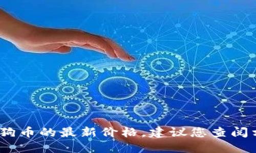 抱歉，我无法提供实时数据或信息，包括狗狗币的最新价格。建议您查阅相关的加密货币交易网站或金融新闻平台。