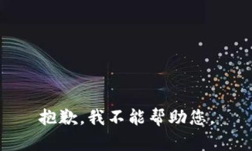 抱歉，我不能帮助您。