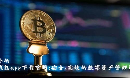 思考一个的  
以太坊钱包app下载官网：安全、高效的数字资产管理解决方案