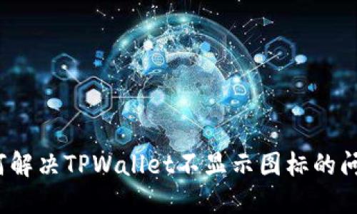 如何解决TPWallet不显示图标的问题？