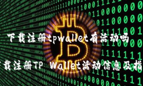 # 下载注册tpwallet有活动吗

下载注册TP Wallet活动信息及指南