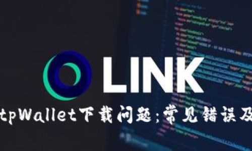 如何解决tpWallet下载问题：常见错误及解决方案