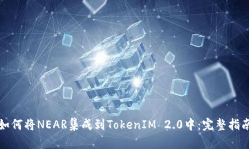 如何将NEAR集成到TokenIM 2.0中：完整指南