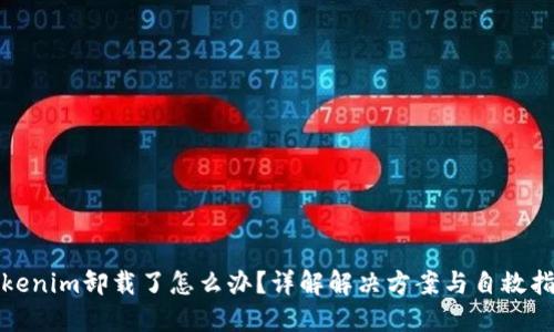 Tokenim卸载了怎么办？详解解决方案与自救指南