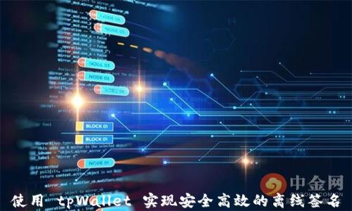 
使用 tpWallet 实现安全高效的离线签名