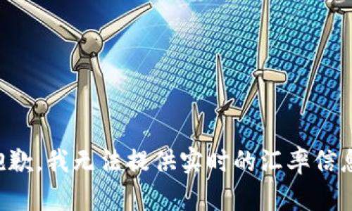 抱歉，我无法提供实时的汇率信息。