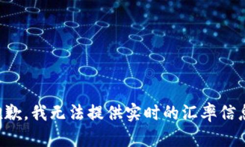 抱歉，我无法提供实时的汇率信息。