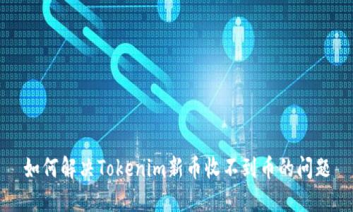 如何解决Tokenim新币收不到币的问题