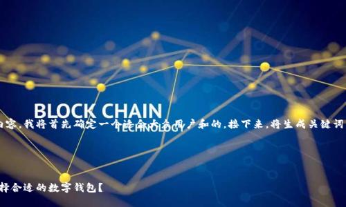 为了产生一个优质的和相关内容，我将首先确定一个适合大众用户和的。接下来，将生成关键词，并撰写大纲和详细问题介绍。

### 与关键词


加密钱包估值：如何评估和选择合适的数字钱包？