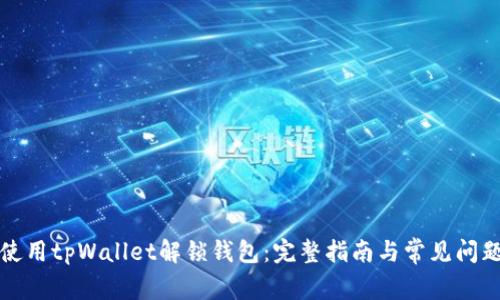 如何使用tpWallet解锁钱包：完整指南与常见问题解答