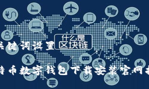 和关键词设置

比特币数字钱包下载安装官网指南