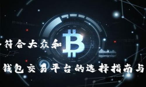 思考一个符合大众和

: 区块链钱包交易平台的选择指南与使用技巧