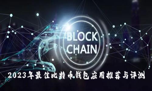 2023年最佳比特币钱包应用推荐与评测
