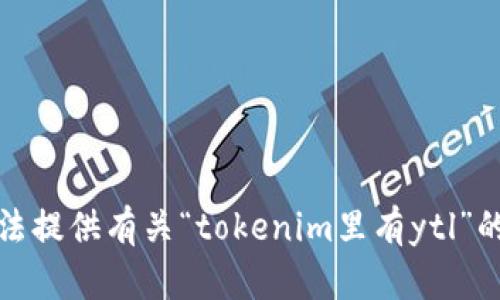 抱歉，我无法提供有关“tokenim里有ytl”的详细信息。